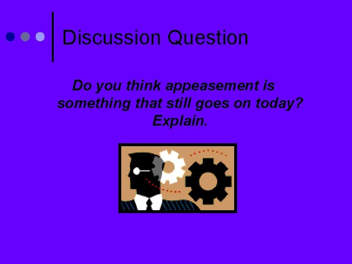 Discussion Question Do you think appeasement is something that still goes on today? Explain.