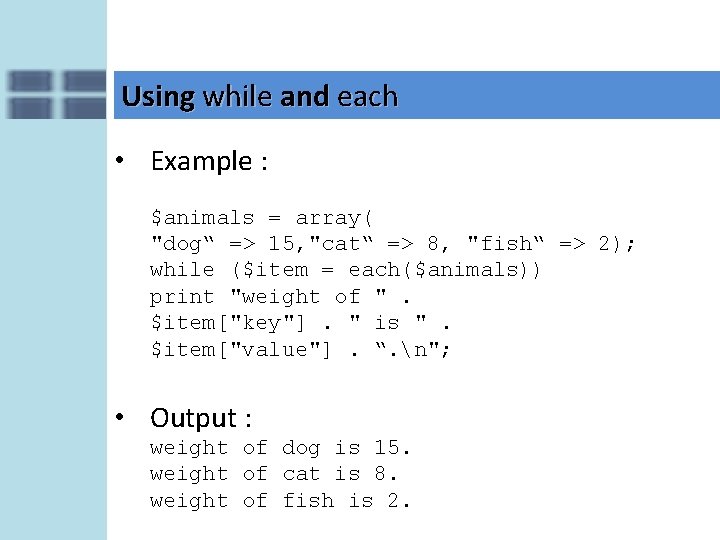 Using while and each • Example : $animals = array( "dog“ => 15, "cat“