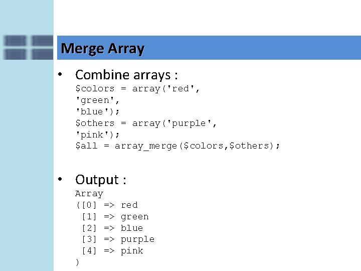 Merge Array • Combine arrays : $colors = array('red', 'green', 'blue'); $others = array('purple',
