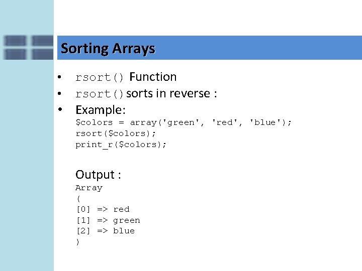 Sorting Arrays • • rsort() Function rsort()sorts in reverse : • Example: $colors =