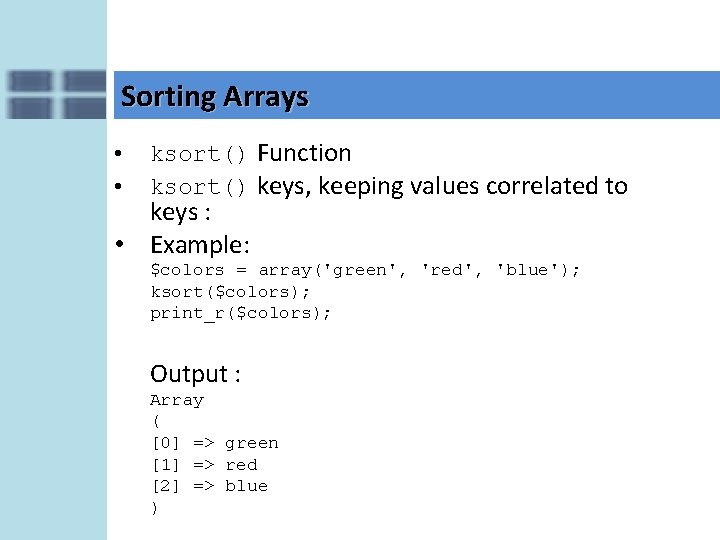 Sorting Arrays • • ksort() Function ksort() keys, keeping values correlated to keys :