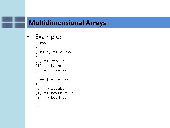 Multidimensional Arrays • Example: Array ( [Fruit] => Array ( [0] => apples [1]