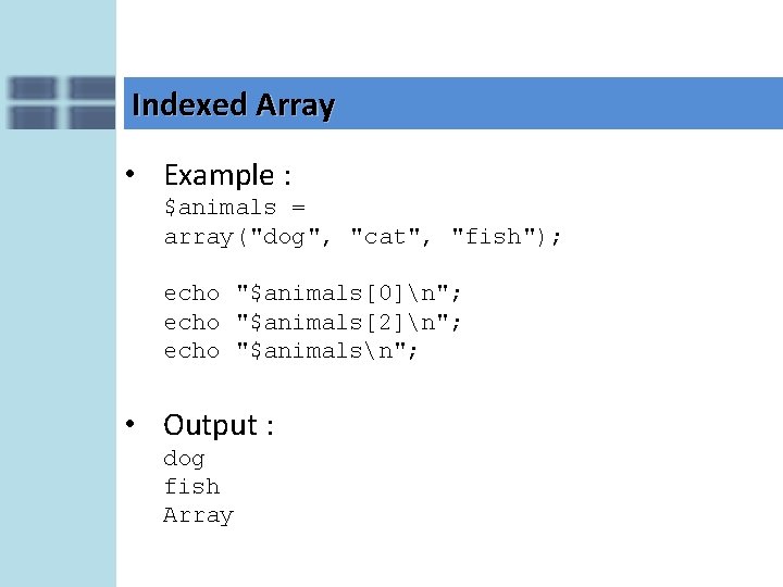 Indexed Array • Example : $animals = array("dog", "cat", "fish"); echo "$animals[0]n"; echo "$animals[2]n";