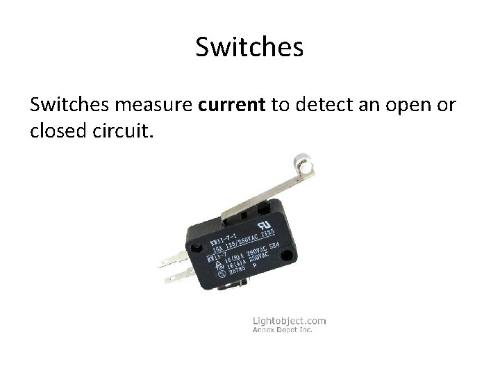 Switches measure current to detect an open or closed circuit. 