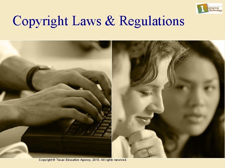 Copyright Laws & Regulations Copyright © Texas Education Agency, 2013. All rights reserved. 