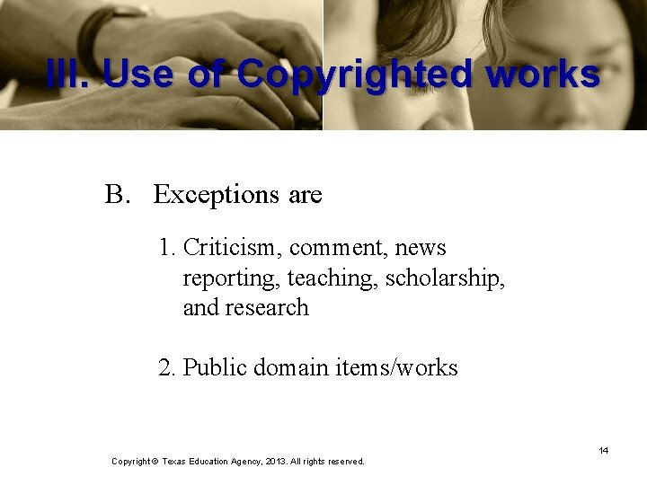 III. Use of Copyrighted works B. Exceptions are 1. Criticism, comment, news reporting, teaching,