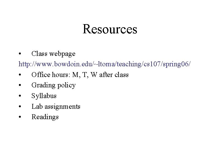 Resources • Class webpage http: //www. bowdoin. edu/~ltoma/teaching/cs 107/spring 06/ • Office hours: M,