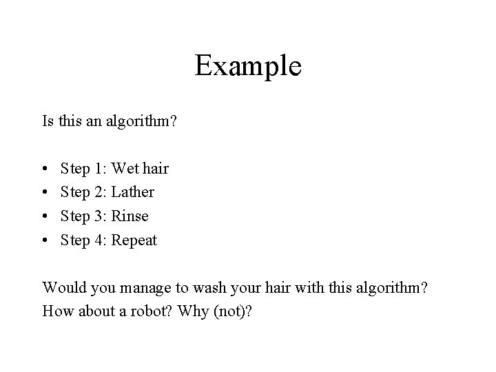Example Is this an algorithm? • • Step 1: Wet hair Step 2: Lather