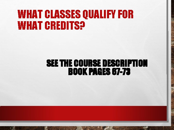 WHAT CLASSES QUALIFY FOR WHAT CREDITS? SEE THE COURSE DESCRIPTION BOOK PAGES 67 -73