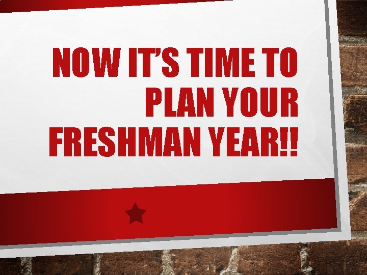 NOW IT’S TIME TO PLAN YOUR FRESHMAN YEAR!! 