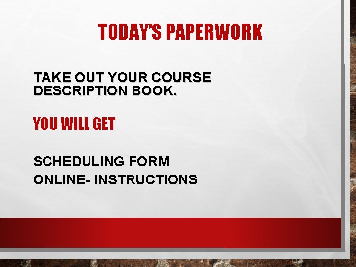 TODAY’S PAPERWORK TAKE OUT YOUR COURSE DESCRIPTION BOOK. YOU WILL GET SCHEDULING FORM ONLINE-