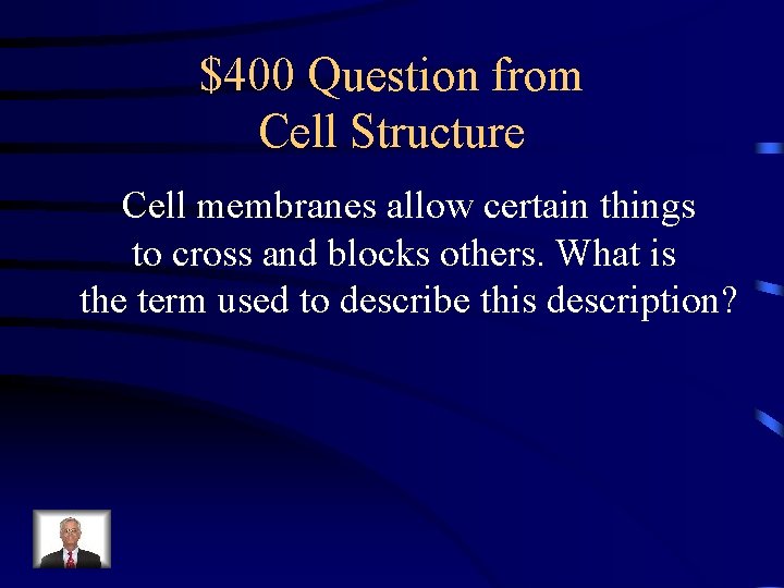 $400 Question from Cell Structure Cell membranes allow certain things to cross and blocks