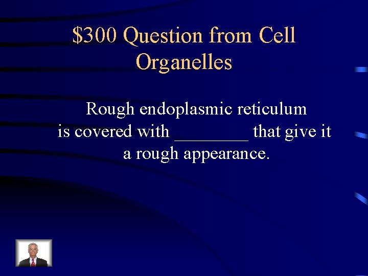 $300 Question from Cell Organelles Rough endoplasmic reticulum is covered with ____ that give