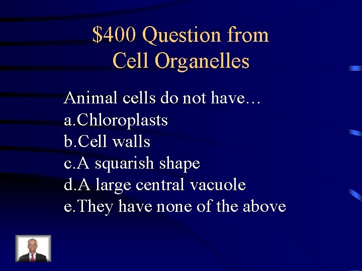 $400 Question from Cell Organelles Animal cells do not have… a. Chloroplasts b. Cell