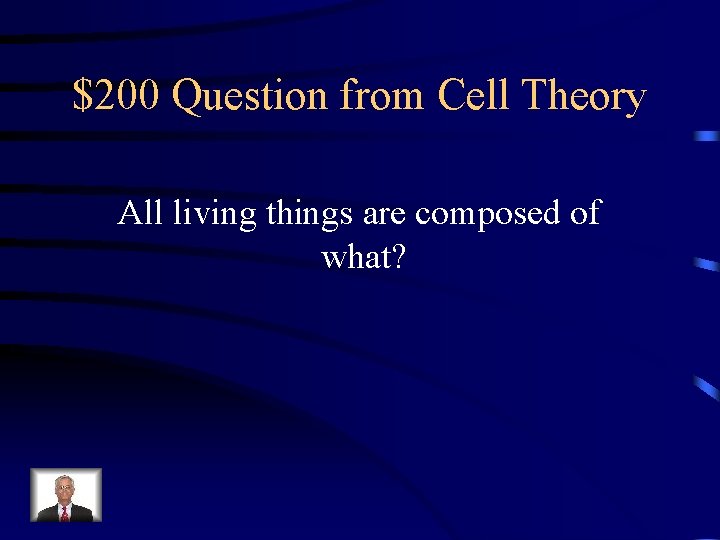 $200 Question from Cell Theory All living things are composed of what? 