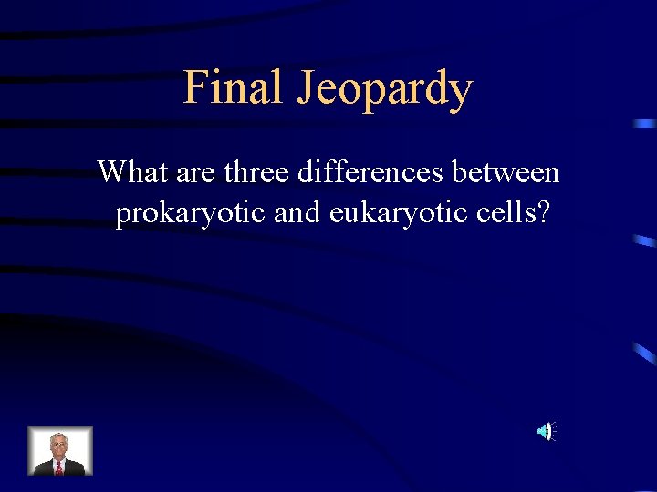 Final Jeopardy What are three differences between prokaryotic and eukaryotic cells? 