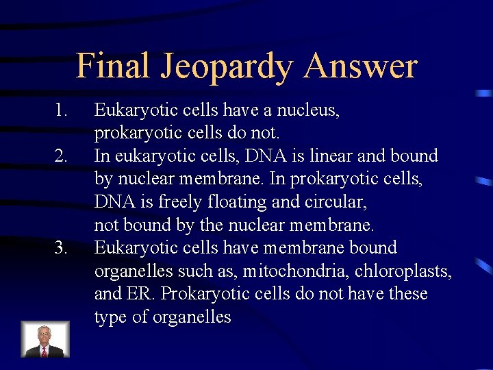 Final Jeopardy Answer 1. 2. 3. Eukaryotic cells have a nucleus, prokaryotic cells do