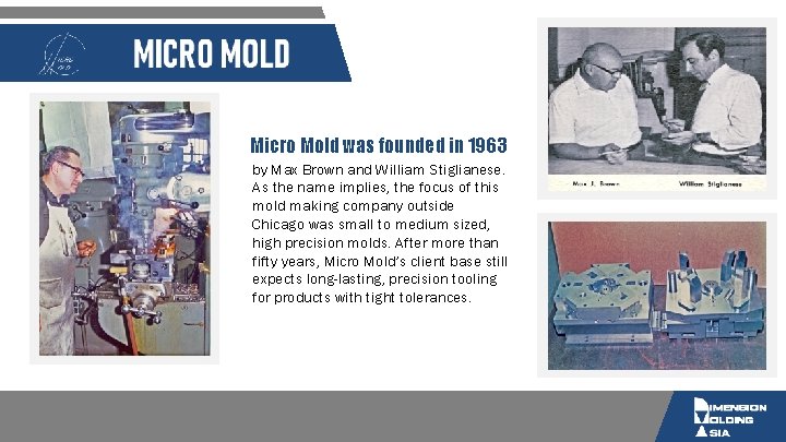 Micro Mold was founded in 1963 by Max Brown and William Stiglianese. As the