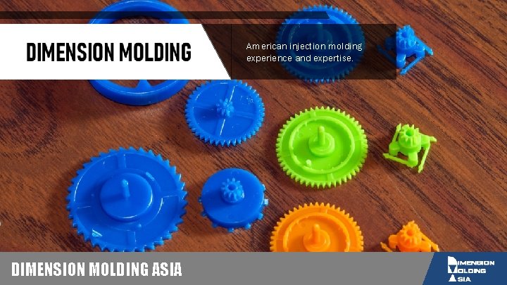 American injection molding experience and expertise. DIMENSION MOLDING ASIA 