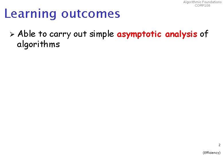 Learning outcomes Ø Algorithmic Foundations COMP 108 Able to carry out simple asymptotic analysis