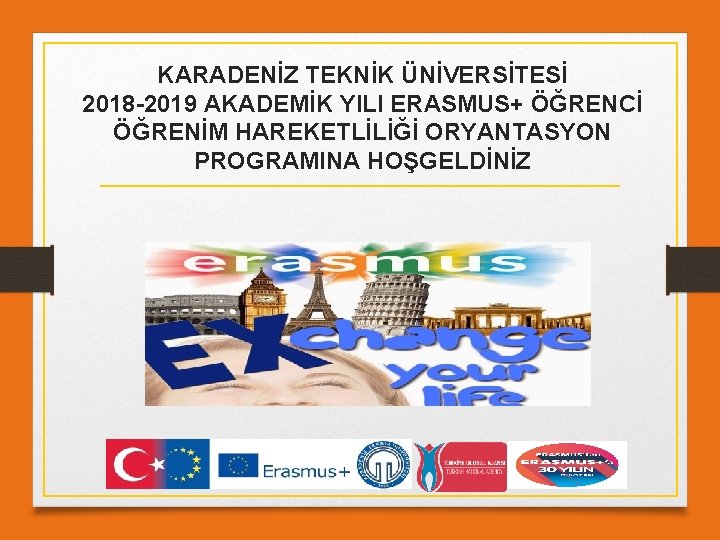 KARADENİZ TEKNİK ÜNİVERSİTESİ 2018 -2019 AKADEMİK YILI ERASMUS+ ÖĞRENCİ ÖĞRENİM HAREKETLİLİĞİ ORYANTASYON PROGRAMINA HOŞGELDİNİZ