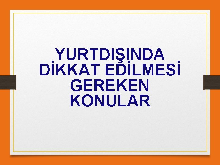 YURTDIŞINDA DİKKAT EDİLMESİ GEREKEN KONULAR 