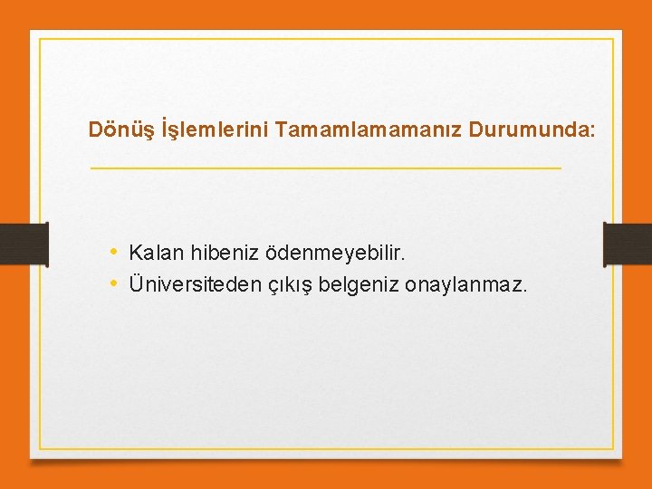 Dönüş İşlemlerini Tamamlamamanız Durumunda: • Kalan hibeniz ödenmeyebilir. • Üniversiteden çıkış belgeniz onaylanmaz. 