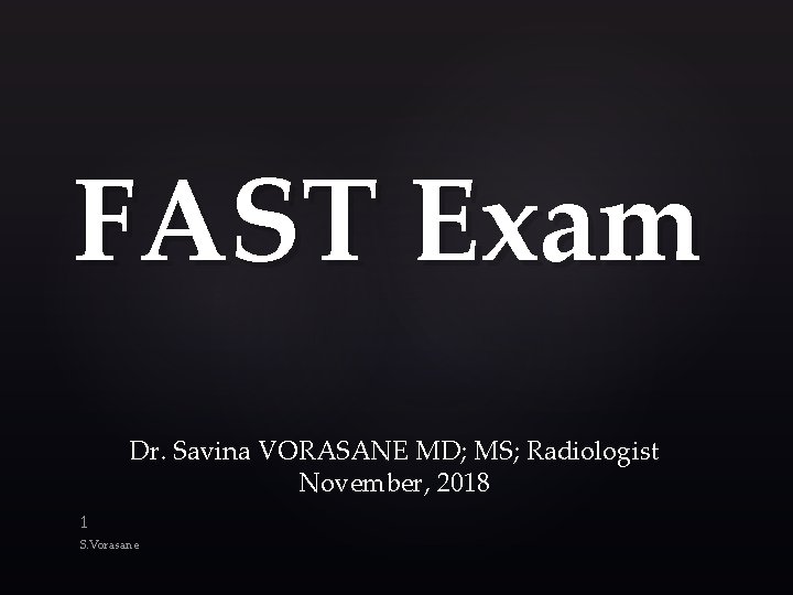 FAST Exam Dr. Savina VORASANE MD; MS; Radiologist November, 2018 1 S. Vorasane 