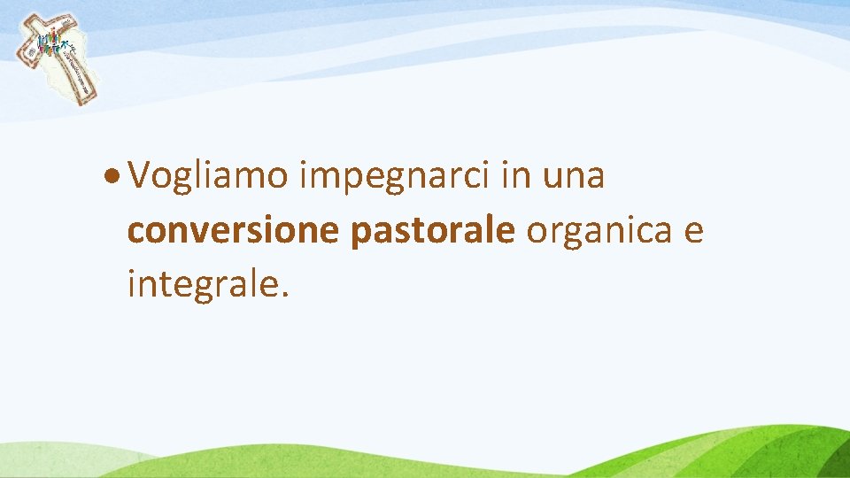  Vogliamo impegnarci in una conversione pastorale organica e integrale. 