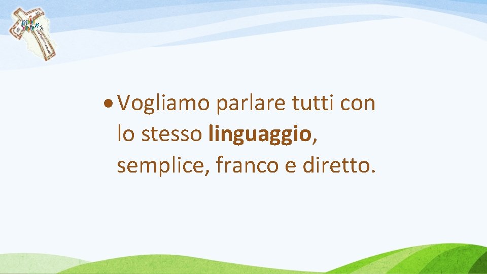  Vogliamo parlare tutti con lo stesso linguaggio, semplice, franco e diretto. 