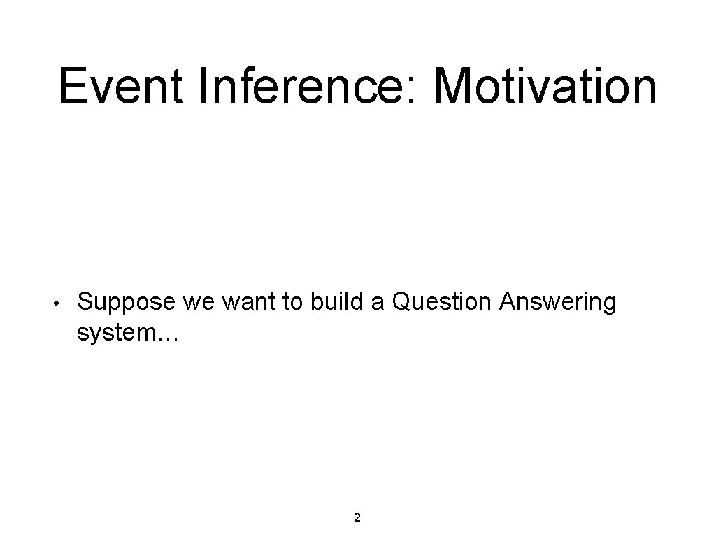 Event Inference: Motivation • Suppose we want to build a Question Answering system… 2