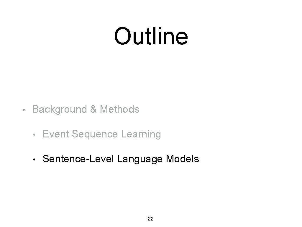 Outline • Background & Methods • Event Sequence Learning • Sentence-Level Language Models 22