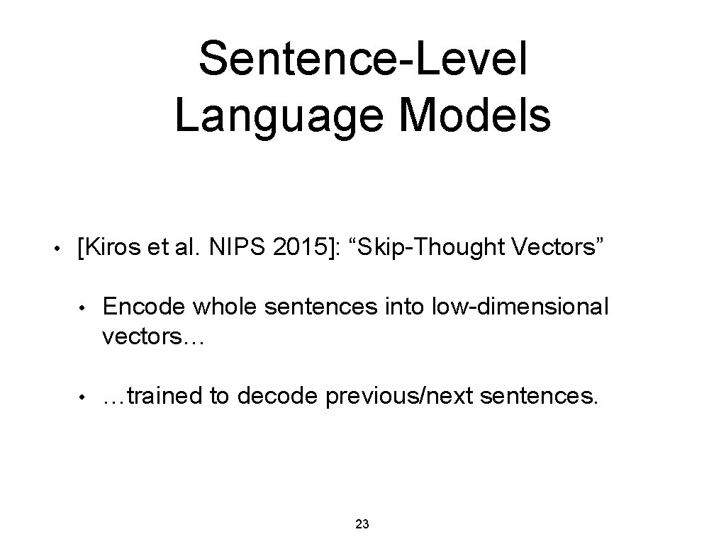 Sentence-Level Language Models • [Kiros et al. NIPS 2015]: “Skip-Thought Vectors” • Encode whole
