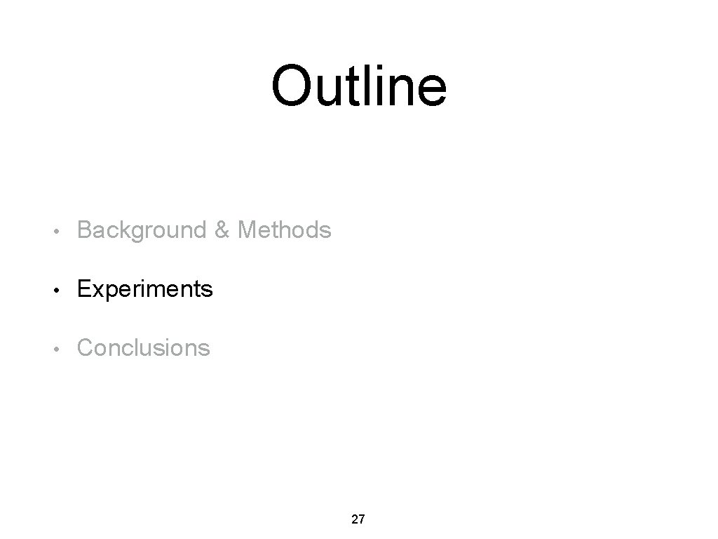 Outline • Background & Methods • Experiments • Conclusions 27 