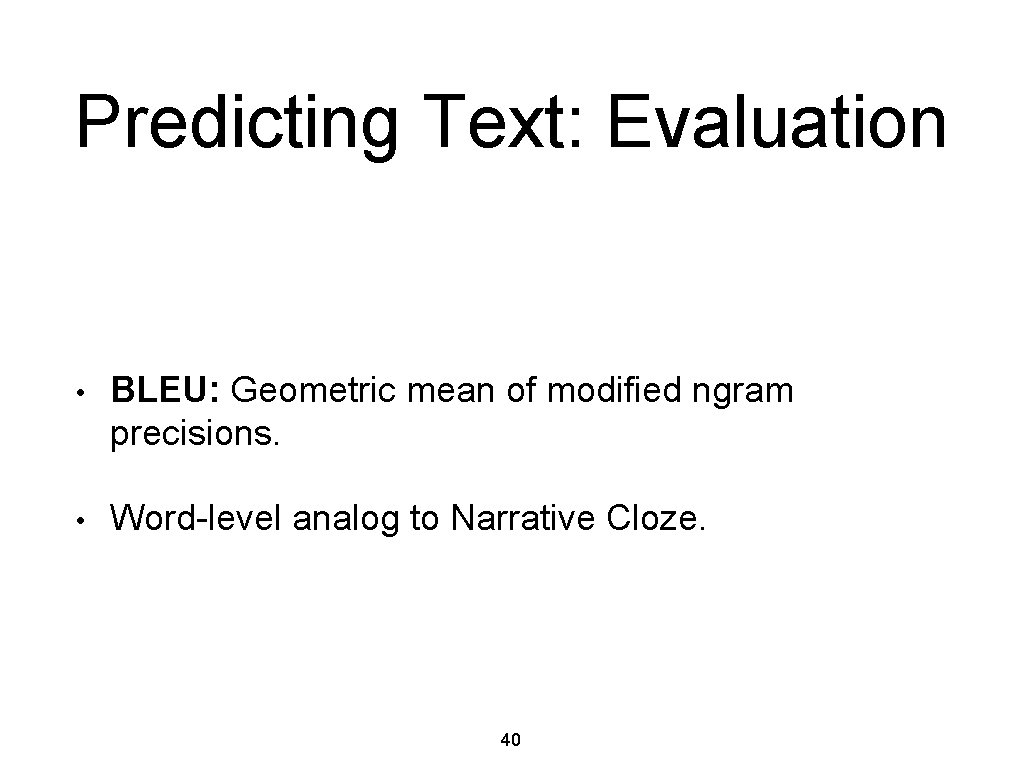 Predicting Text: Evaluation • BLEU: Geometric mean of modified ngram precisions. • Word-level analog