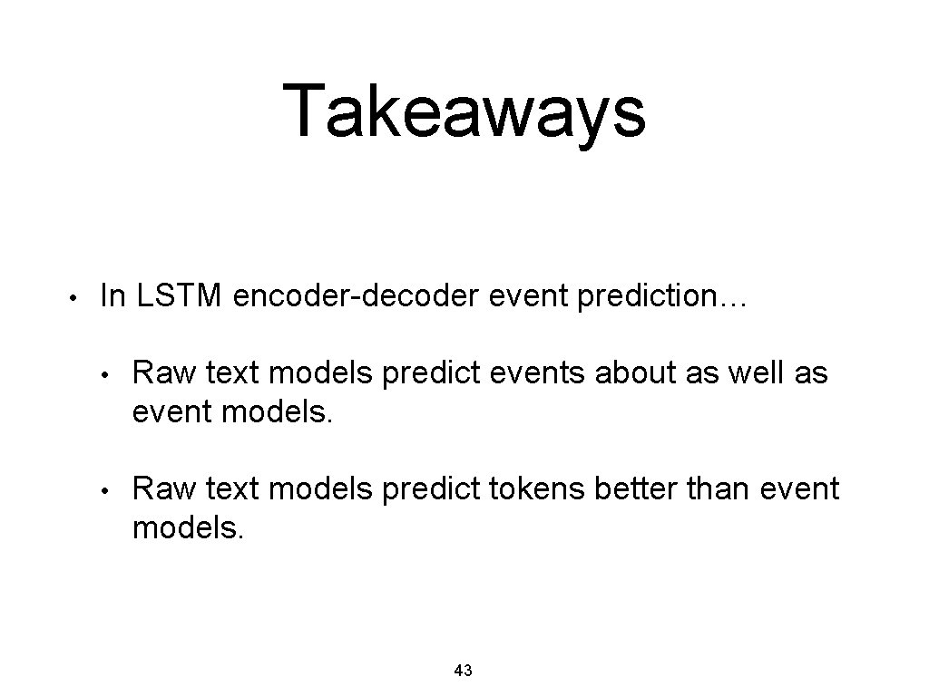 Takeaways • In LSTM encoder-decoder event prediction… • Raw text models predict events about