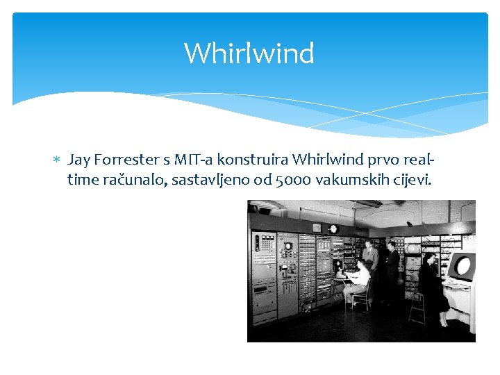 Whirlwind Jay Forrester s MIT-a konstruira Whirlwind prvo realtime računalo, sastavljeno od 5000 vakumskih