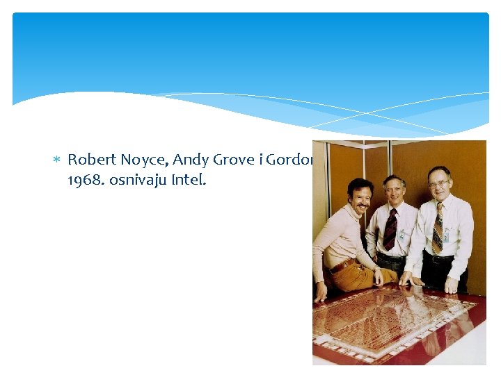  Robert Noyce, Andy Grove i Gordon Moore 18. srpnja 1968. osnivaju Intel. 