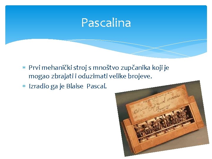 Pascalina Prvi mehanički stroj s mnoštvo zupčanika koji je mogao zbrajati i oduzimati velike