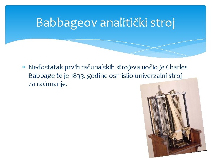 Babbageov analitički stroj Nedostatak prvih računalskih strojeva uočio je Charles Babbage te je 1833.