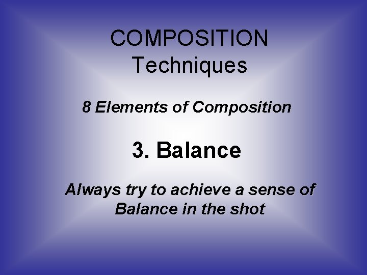 COMPOSITION Techniques 8 Elements of Composition 3. Balance Always try to achieve a sense