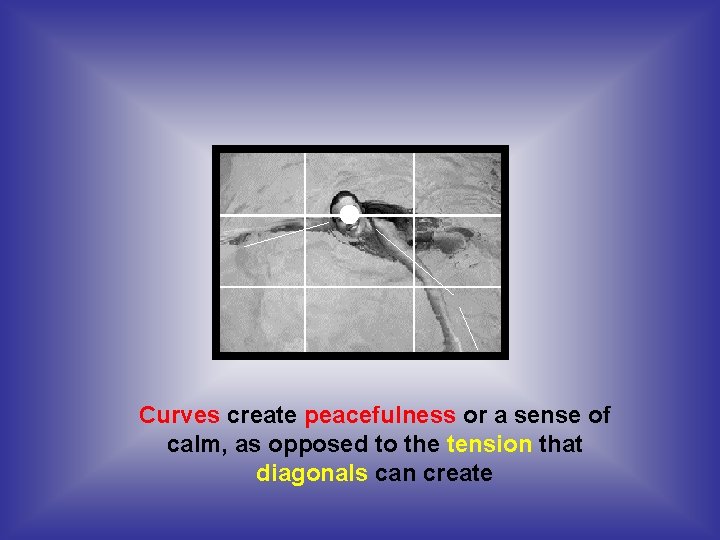Curves create peacefulness or a sense of calm, as opposed to the tension that