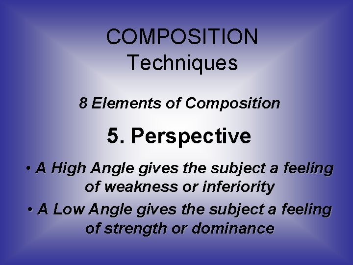 COMPOSITION Techniques 8 Elements of Composition 5. Perspective • A High Angle gives the