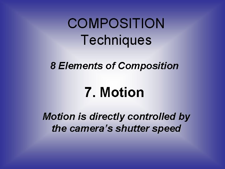 COMPOSITION Techniques 8 Elements of Composition 7. Motion is directly controlled by the camera’s