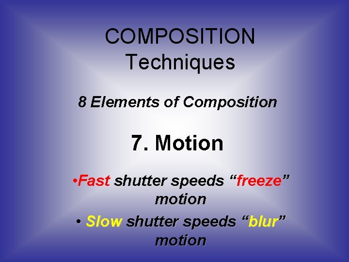 COMPOSITION Techniques 8 Elements of Composition 7. Motion • Fast shutter speeds “freeze” motion