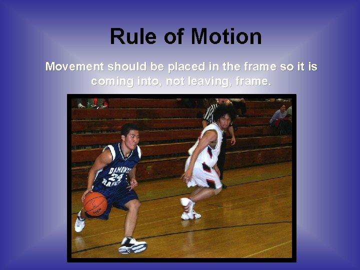Rule of Motion Movement should be placed in the frame so it is coming