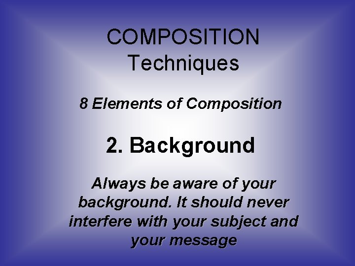 COMPOSITION Techniques 8 Elements of Composition 2. Background Always be aware of your background.