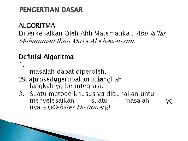 PENGERTIAN DASAR ALGORITMA Diperkenalkan Oleh Ahli Matematika : Abu Ja’far Muhammad Ibnu Musa Al