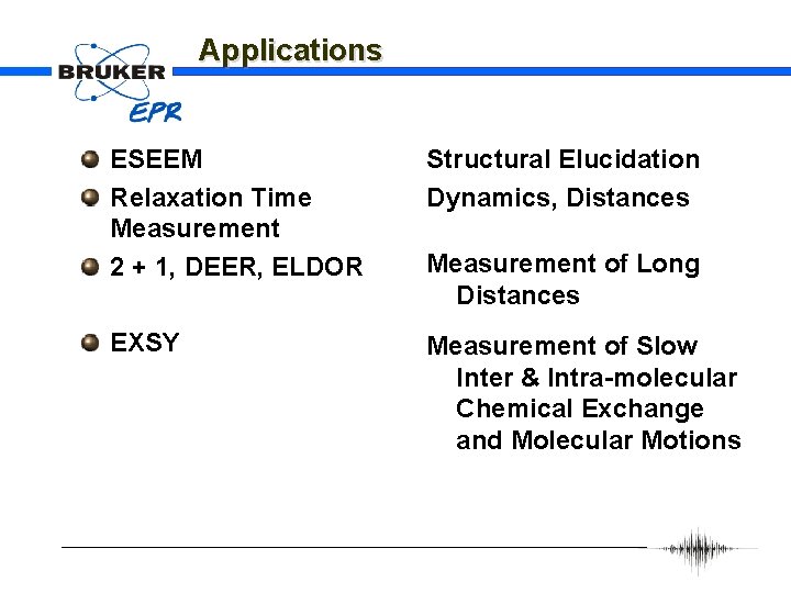 Applications ESEEM Relaxation Time Measurement 2 + 1, DEER, ELDOR Structural Elucidation Dynamics, Distances