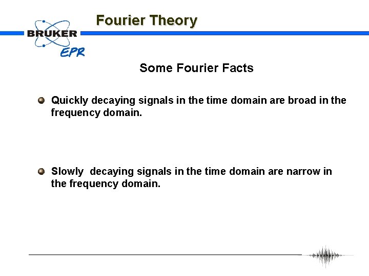 Fourier Theory Some Fourier Facts Quickly decaying signals in the time domain are broad